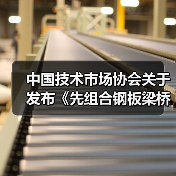 中国技术市场协会关于发布《先组合钢板梁桥设计与施工规范》等六项团体标准的公告(图3) 中国技术市场协会关于发布《先组合钢板梁桥设计与施工规范》等六项团体标准的公告(图3)