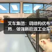 叉车集团：调结构优布局，做强新能源工业车辆整机产业