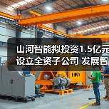 山河智能拟投资1.5亿元设立全资子公司 发展智能矿山装备业务(图3) 山河智能拟投资1.5亿元设立全资子公司 发展智能矿山装备业务(图3)