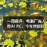 一周趣评：电脑厂商入局AI PC；今年挖掘机市场有望企稳