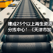 建成25个以上再生资源分拣中心!《天津市加快废弃物循环利用体系建设实施方案》印发(图3) 建成25个以上再生资源分拣中心!《天津市加快废弃物循环利用体系建设实施方案》印发(图3)