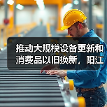 推动大规模设备更新和消费品以旧换新,阳江市发布实施方案(图1) 推动大规模设备更新和消费品以旧换新,阳江市发布实施方案(图1)