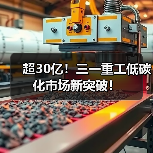 超30亿!三一重工低碳化市场新突破!(图4) 超30亿!三一重工低碳化市场新突破!(图4)