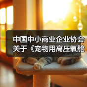 中国中小商业企业协会关于《宠物用高压氧舱》等4项团体标准立项的公告(图4) 中国中小商业企业协会关于《宠物用高压氧舱》等4项团体标准立项的公告(图4)