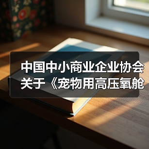中国中小商业企业协会关于《宠物用高压氧舱》等4项团体标准立项的公告(图3) 中国中小商业企业协会关于《宠物用高压氧舱》等4项团体标准立项的公告(图3)