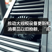 推动大规模设备更新和消费品以旧换新,“南京方案”发布(图2) 推动大规模设备更新和消费品以旧换新,“南京方案”发布(图2)