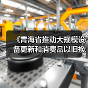 《青海省推动大规模设备更新和消费品以旧换新实施方案》印发(图1) 《青海省推动大规模设备更新和消费品以旧换新实施方案》印发(图1)