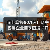 同比增长80.1%!辽宁省属企业首季固投“开门红”(图4) 同比增长80.1%!辽宁省属企业首季固投“开门红”(图4)
