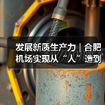 发展新质生产力 | 合肥机场实现从“人”造到“机”造,从“建造”到“智造”(图1) 发展新质生产力 | 合肥机场实现从“人”造到“机”造,从“建造”到“智造”(图1)