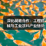 深化战略合作:工程机械与工业涂料产业链协同共赢(图2) 深化战略合作:工程机械与工业涂料产业链协同共赢(图2)