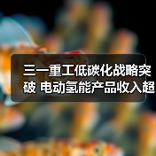 三一重工低碳化战略突破 电动氢能产品收入超30亿(图4) 三一重工低碳化战略突破 电动氢能产品收入超30亿(图4)