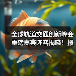 全球轨道交通创新峰会重磅嘉宾阵容揭晓！报名火热开启（图3）