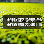 全球轨道交通创新峰会重磅嘉宾阵容揭晓！报名火热开启（图2）