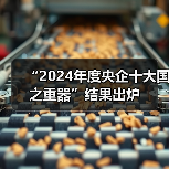 “2024年度央企十大国之重器”结果出炉(图2) “2024年度央企十大国之重器”结果出炉(图2)