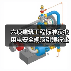 六项建筑工程标准获批 用电安全规范引领行业升级(图1) 六项建筑工程标准获批 用电安全规范引领行业升级(图1)