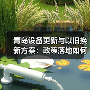 青岛设备更新与以旧换新方案：政策落地如何带动产业升级？（图4）