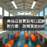 青岛设备更新与以旧换新方案：政策落地如何带动产业升级？（图3）