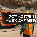 中铁装备出口韩国8.98m大直径泥水平衡盾构机下线(图2) 中铁装备出口韩国8.98m大直径泥水平衡盾构机下线(图2)