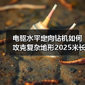 电驱水平定向钻机如何攻克复杂地形2025米长距离工程?(图1) 电驱水平定向钻机如何攻克复杂地形2025米长距离工程?(图1)