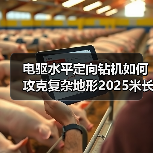 电驱水平定向钻机如何攻克复杂地形2025米长距离工程?(图3) 电驱水平定向钻机如何攻克复杂地形2025米长距离工程?(图3)