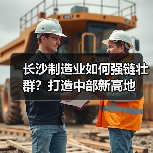 长沙制造业如何强链壮群?打造中部新高地(图4) 长沙制造业如何强链壮群?打造中部新高地(图4)
