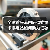 全球首座港内底盘式重卡换电站如何助力低碳转型?(图3) 全球首座港内底盘式重卡换电站如何助力低碳转型?(图3)