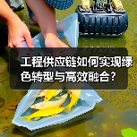 工程供应链如何实现绿色转型与高效融合?(图1) 工程供应链如何实现绿色转型与高效融合?(图1)
