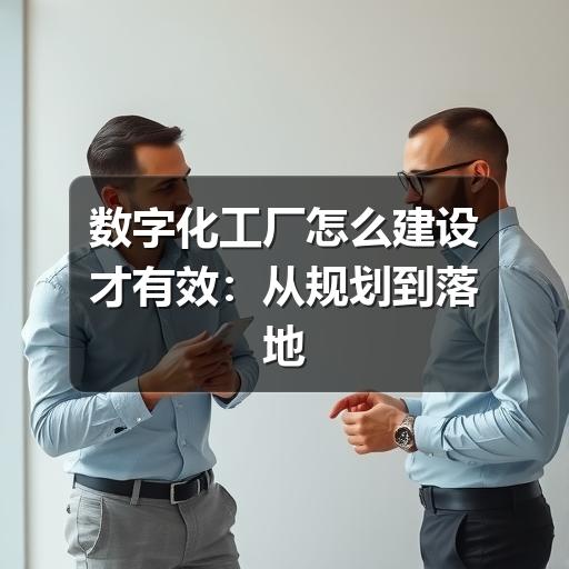 数字化工厂怎么建设才有效:从规划到落地的实用指南