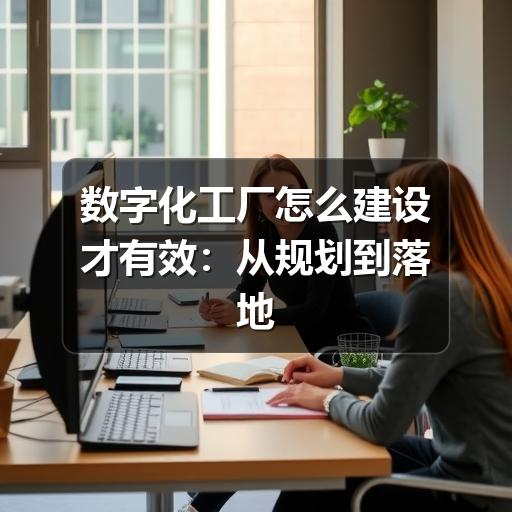 数字化工厂怎么建设才有效:从规划到落地的实用指南