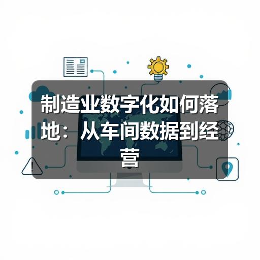 制造业数字化如何落地:从车间数据到经营决策的实用指南