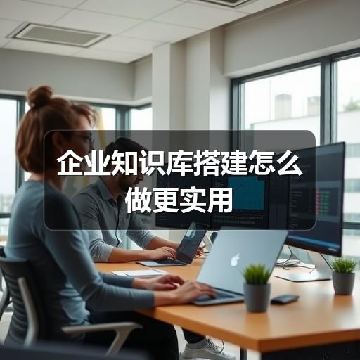 企业知识库搭建怎么做更实用