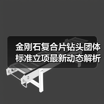 金刚石复合片钻头团体标准立项最新动态解析（图3）