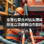 金刚石复合片钻头团体标准立项最新动态解析（图4）