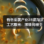 有色金属产业28项淘汰工艺曝光：哪些将被全面清退？（图4）