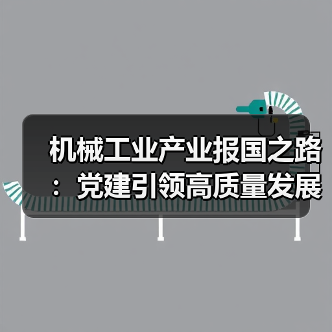 机械工业产业报国之路:党建引领高质量发展(图1) 机械工业产业报国之路:党建引领高质量发展(图1)