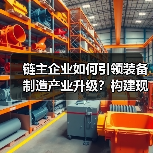 链主企业如何引领装备制造产业升级?构建现代化产业体系(图3) 链主企业如何引领装备制造产业升级?构建现代化产业体系(图3)