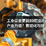 工业设备更新如何加速产业升级?智能化与绿色化双驱动(图3) 工业设备更新如何加速产业升级?智能化与绿色化双驱动(图3)
