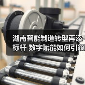 湖南智能制造转型再添标杆 数字赋能如何引领产业升级?(图3) 湖南智能制造转型再添标杆 数字赋能如何引领产业升级?(图3)