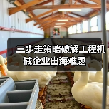 三步走策略破解工程机械企业出海难题（图3）