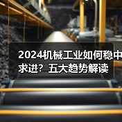 2024机械工业如何稳中求进？五大趋势解读（图1）