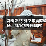 剑奇版F系列叉车震撼登场，引领物流新潮流？（图3）