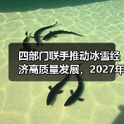 四部门联手推动冰雪经济高质量发展，2027年达1.2万亿（图1）