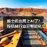 推土机也用上AI了？工程机械行业迎智能化变革（图3）