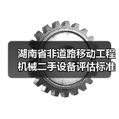 湖南省非道路移动工程机械二手设备评估标准正式发布（图1）