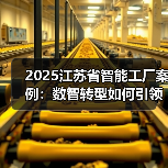 2025江苏省智能工厂案例:数智转型如何引领行业革新?(图1) 2025江苏省智能工厂案例:数智转型如何引领行业革新?(图1)