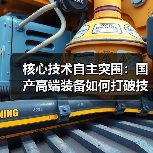 核心技术自主突围：国产高端装备如何打破技术垄断？（图1）