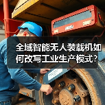 全域智能无人装载机如何改写工业生产模式?(图4) 全域智能无人装载机如何改写工业生产模式?(图4)