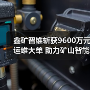 鑫矿智维斩获9600万元运维大单 助力矿山智能化升级(图3) 鑫矿智维斩获9600万元运维大单 助力矿山智能化升级(图3)