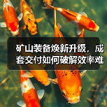 矿山装备焕新升级，成套交付如何破解效率难题？（图2）