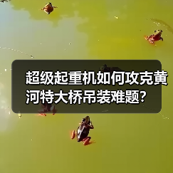 超级起重机如何攻克黄河特大桥吊装难题?(图1) 超级起重机如何攻克黄河特大桥吊装难题?(图1)